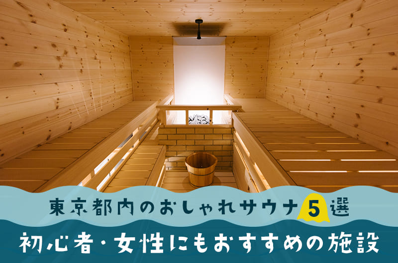 東京都内のおしゃれサウナ5選。初心者・女性にもおすすめの施設