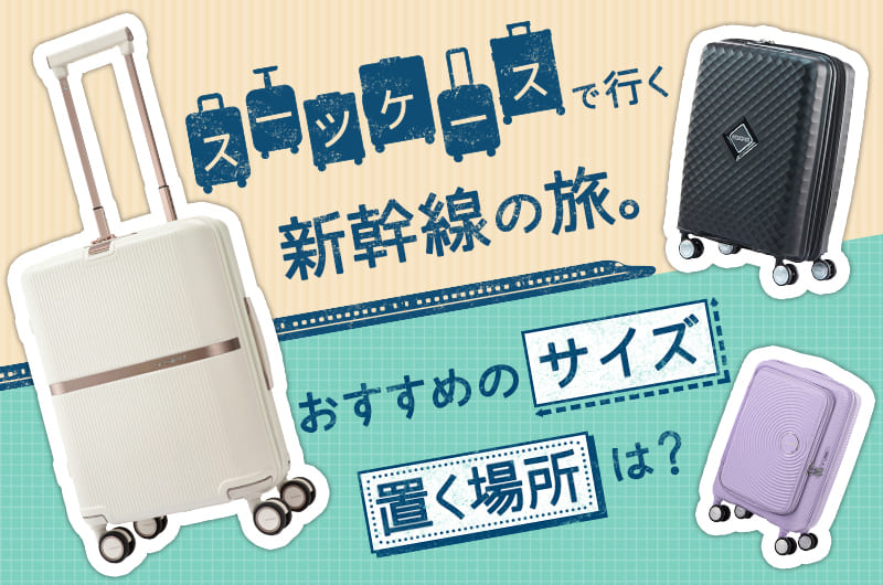 スーツケースで行く新幹線の旅。おすすめのサイズ・置く場所は？