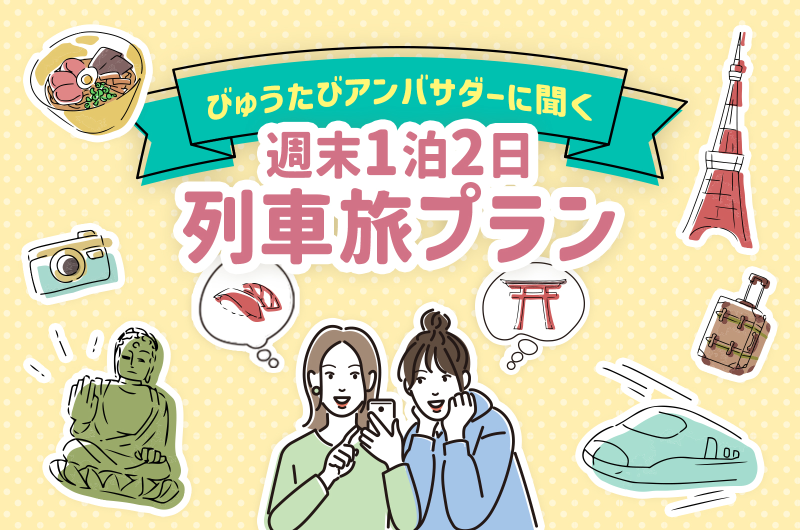 週末に行きたい1泊2日列車旅！びゅうたびアンバサダーが旅行プランの立て方を伝授 