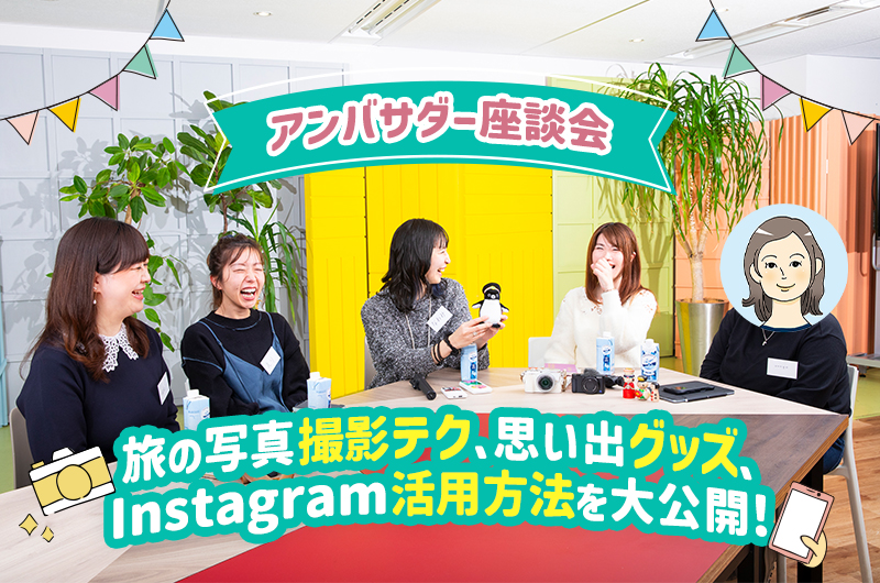 【アンバサダー座談会】旅の写真撮影テク、思い出グッズ、Instagram活用方法を大公開！