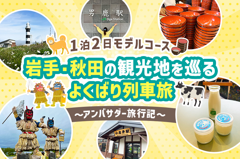 【1泊2日モデルコース】岩手・秋田の観光地を巡るよくばり列車旅 ～アンバサダー旅行記～