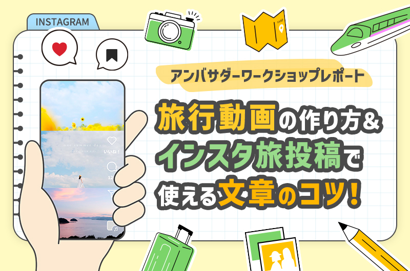 旅行動画の作り方＆インスタ旅投稿で使える文章のコツ！アンバサダーワークショップレポート