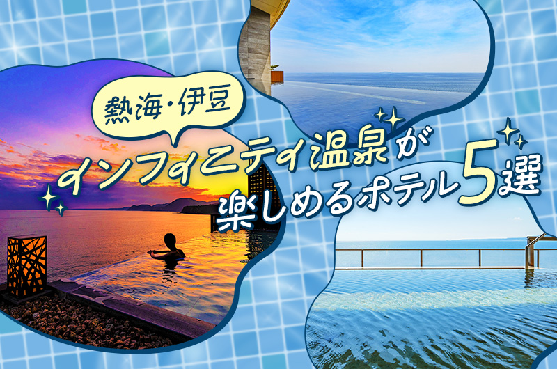 【熱海・伊豆】インフィニティ温泉が楽しめるホテル5選。