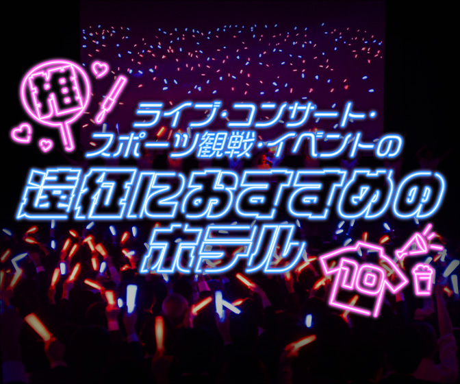 「推し活」を応援！遠征におすすめのホテル